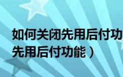 如何关闭先用后付功能oppo手机（如何关闭先用后付功能）