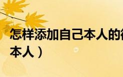 怎样添加自己本人的微信（微信怎么添加自己本人）