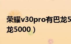 荣耀v30pro有巴龙5000（荣耀v30是不是巴龙5000）