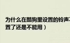 为什么在酷狗里设置的铃声不好用（为什么酷狗铃声视频设置了还是不能用）