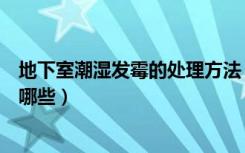 地下室潮湿发霉的处理方法（地下室潮湿发霉的处理方法有哪些）