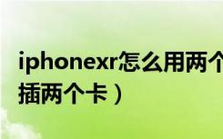 iphonexr怎么用两个手机卡（iphonexr怎么插两个卡）