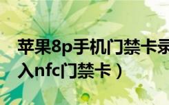 苹果8p手机门禁卡录入方法（苹果8p怎么录入nfc门禁卡）