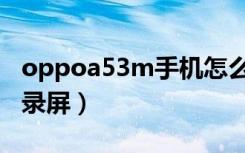 oppoa53m手机怎么录屏（oppoa53m怎么录屏）