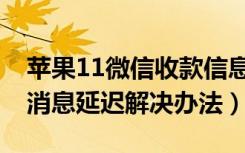 苹果11微信收款信息延迟严重（苹果12微信消息延迟解决办法）