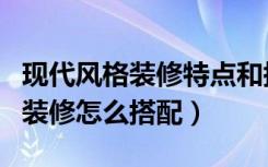 现代风格装修特点和搭配技巧（现代风格室内装修怎么搭配）