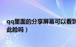 qq里面的分享屏幕可以看到脸吗（qq屏幕分享可以看到彼此脸吗）