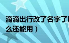 滴滴出行改了名字了吗（滴滴出行下架了为什么还能用）