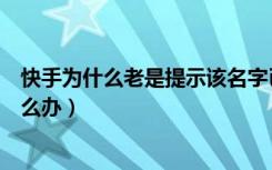 快手为什么老是提示该名字已注册（快手名总是已经注册怎么办）