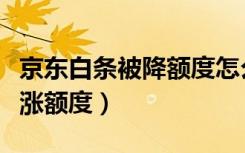 京东白条被降额度怎么涨（京东白条怎么才能涨额度）