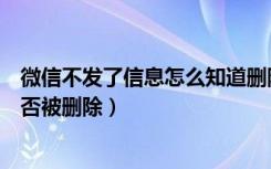 微信不发了信息怎么知道删除了没（微信不发消息怎么看是否被删除）