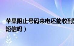 苹果阻止号码来电还能收到短信吗（阻止此来电号码能收到短信吗）