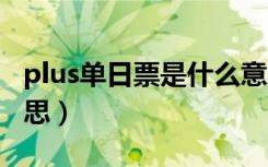 plus单日票是什么意思（pro单日票是什么意思）