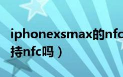 iphonexsmax的nfc功能（iphonexsmax支持nfc吗）