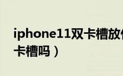 iphone11双卡槽放什么好（iphone11是双卡槽吗）