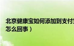 北京健康宝如何添加到支付宝首页（支付宝健康宝暂无信息怎么回事）