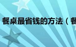 餐桌最省钱的方法（餐桌怎么做好看又实用）