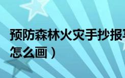 预防森林火灾手抄报写的字（预防火灾手抄报怎么画）