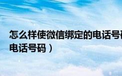 怎么样使微信绑定的电话号码解绑（微信上怎样解绑绑定的电话号码）