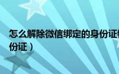 怎么解除微信绑定的身份证银行卡（怎么解除微信绑定的身份证）