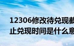 12306修改待兑现截止时间失败（12306截止兑现时间是什么意思）