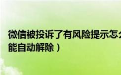 微信被投诉了有风险提示怎么解除（微信被投诉了,要怎样才能自动解除）