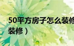 50平方房子怎么装修公寓（50平方房子怎么装修）