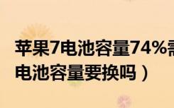 苹果7电池容量74%需要换电池吗（苹果70%电池容量要换吗）