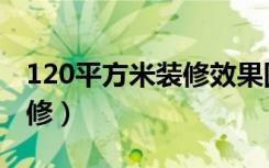 120平方米装修效果图（120平方房子怎么装修）