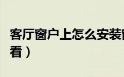 客厅窗户上怎么安装窗帘（客厅窗帘怎么装好看）