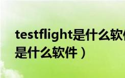 testflight是什么软件怎么下载（testflight是什么软件）