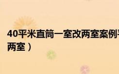 40平米直筒一室改两室案例平面图（40平米的房子怎么设计两室）