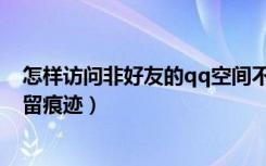 怎样访问非好友的qq空间不留痕迹（查看非好友qq空间不留痕迹）