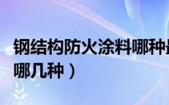 钢结构防火涂料哪种最好（钢结构防火涂料有哪几种）