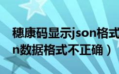 穗康码显示json格式不对怎么回事（穗康json数据格式不正确）