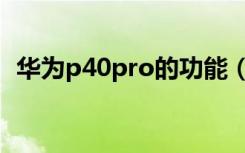 华为p40pro的功能（华为p40pro的功能）