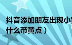 抖音添加朋友出现小黄点（抖音通讯录好友为什么带黄点）