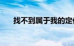 找不到属于我的定位（在哪里开定位）