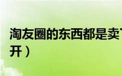 淘友圈的东西都是卖了的吗（淘友圈在哪里打开）