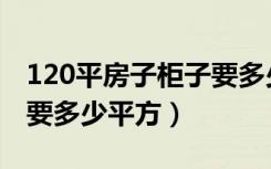 120平房子柜子要多少平方（120平房子柜子要多少平方）