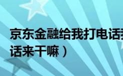 京东金融给我打电话我拒接了（京东金融打电话来干嘛）