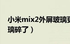 小米mix2外屏玻璃更换（小米mix2s外屏玻璃碎了）