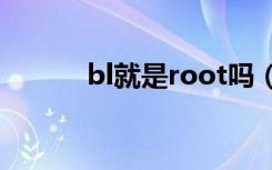 bl就是root吗（解锁bl是什么）