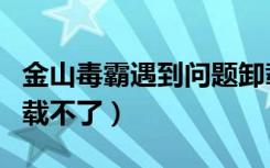 金山毒霸遇到问题卸载不了（金山毒霸怎么卸载不了）