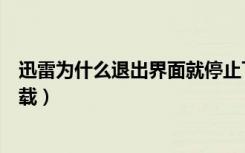 迅雷为什么退出界面就停止下载（迅雷退出后就无法继续下载）