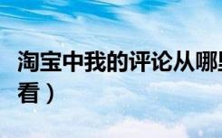 淘宝中我的评论从哪里看（淘宝我的评论在哪看）