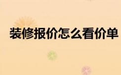 装修报价怎么看价单（装修怎么看报价单）