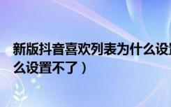 新版抖音喜欢列表为什么设置不了（新版抖音喜欢列表为什么设置不了）