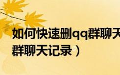 如何快速删qq群聊天记录（手机怎么恢复qq群聊天记录）