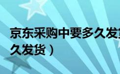 京东采购中要多久发货知乎（京东采购中要多久发货）